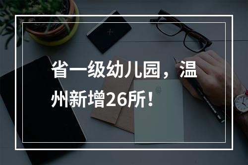 省一级幼儿园，温州新增26所！