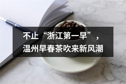 不止“浙江第一早”，温州早春茶吹来新风潮