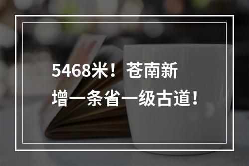 5468米！苍南新增一条省一级古道！