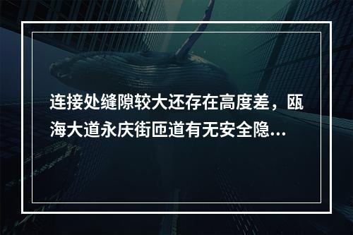 连接处缝隙较大还存在高度差，瓯海大道永庆街匝道有无安全隐患？