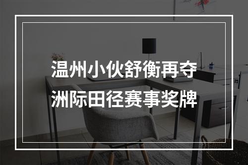 温州小伙舒衡再夺洲际田径赛事奖牌