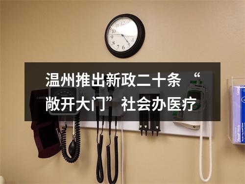 温州推出新政二十条 “敞开大门”社会办医疗