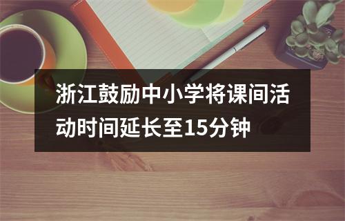 浙江鼓励中小学将课间活动时间延长至15分钟