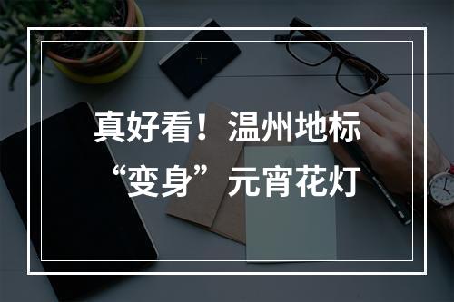 真好看！温州地标“变身”元宵花灯