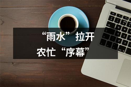 “雨水”拉开农忙“序幕”