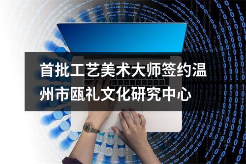 首批工艺美术大师签约温州市瓯礼文化研究中心