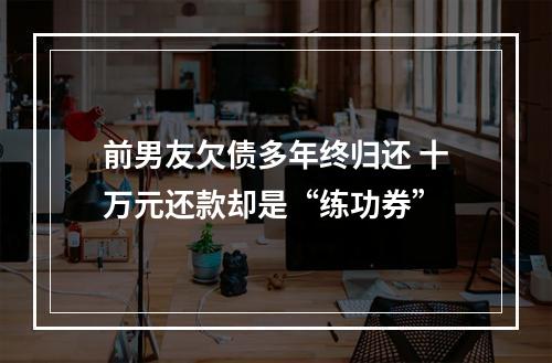 前男友欠债多年终归还 十万元还款却是“练功券”