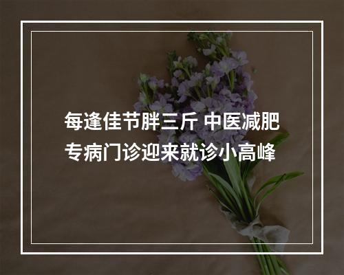 每逢佳节胖三斤 中医减肥专病门诊迎来就诊小高峰