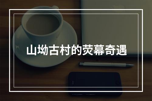 山坳古村的荧幕奇遇