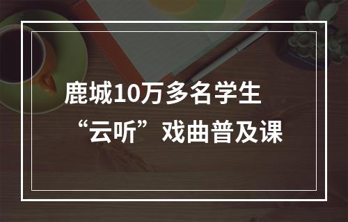 鹿城10万多名学生“云听”戏曲普及课