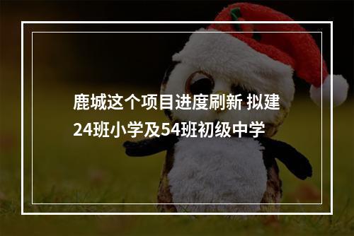 鹿城这个项目进度刷新 拟建24班小学及54班初级中学