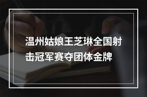 温州姑娘王芝琳全国射击冠军赛夺团体金牌