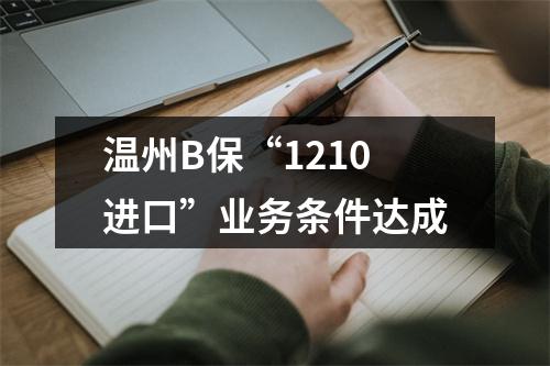 温州B保“1210进口”业务条件达成
