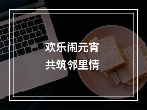 欢乐闹元宵 共筑邻里情