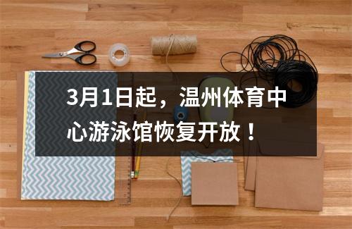 3月1日起，温州体育中心游泳馆恢复开放 ！