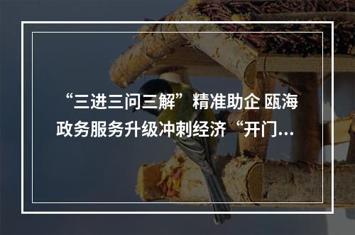 “三进三问三解”精准助企 瓯海政务服务升级冲刺经济“开门红”