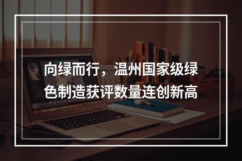 向绿而行，温州国家级绿色制造获评数量连创新高