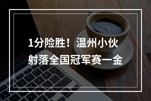 1分险胜！温州小伙射落全国冠军赛一金