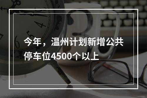 今年，温州计划新增公共停车位4500个以上