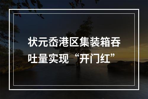 状元岙港区集装箱吞吐量实现“开门红”