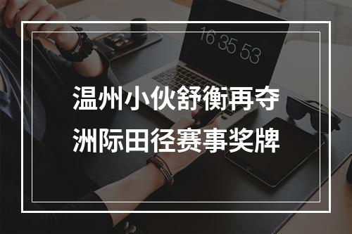 温州小伙舒衡再夺洲际田径赛事奖牌