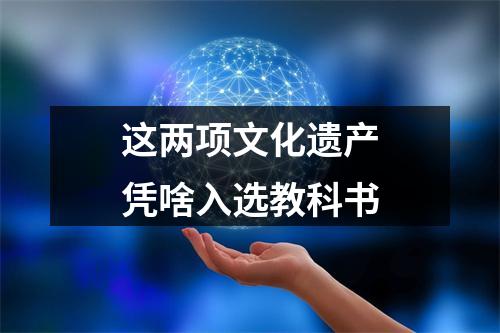 这两项文化遗产凭啥入选教科书