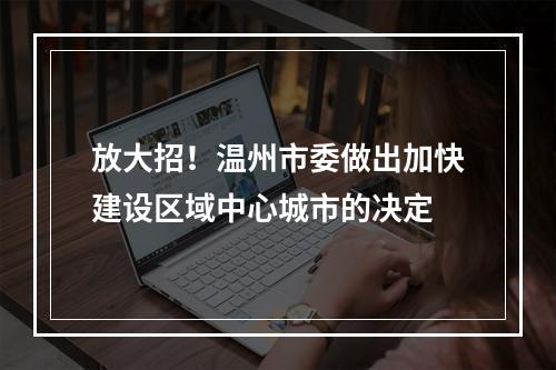 放大招！温州市委做出加快建设区域中心城市的决定