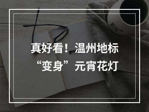 真好看！温州地标“变身”元宵花灯