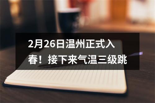 2月26日温州正式入春！接下来气温三级跳