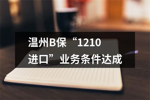 温州B保“1210进口”业务条件达成