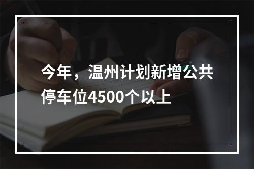 今年，温州计划新增公共停车位4500个以上