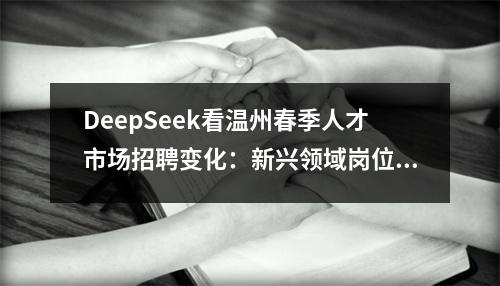 DeepSeek看温州春季人才市场招聘变化：新兴领域岗位上升