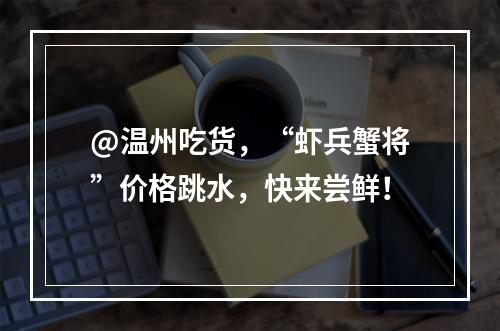 @温州吃货，“虾兵蟹将”价格跳水，快来尝鲜！