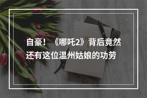 自豪！《哪吒2》背后竟然还有这位温州姑娘的功劳