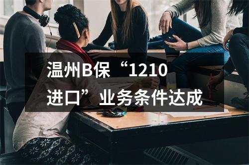 温州B保“1210进口”业务条件达成