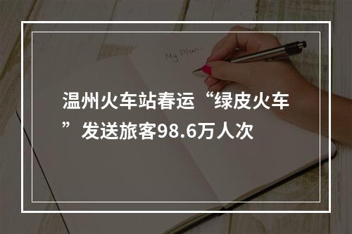 温州火车站春运“绿皮火车”发送旅客98.6万人次