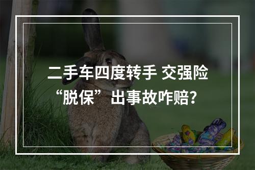 二手车四度转手 交强险“脱保”出事故咋赔？