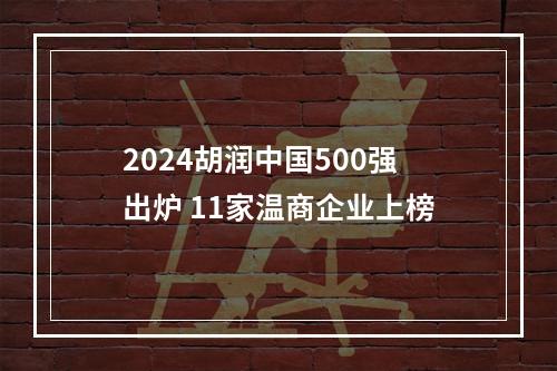 2024胡润中国500强出炉 11家温商企业上榜