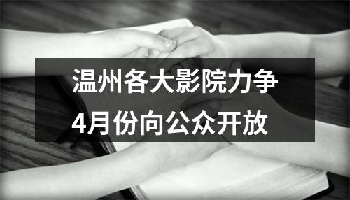 温州各大影院力争4月份向公众开放
