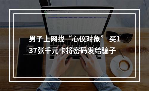 男子上网找“心仪对象” 买137张千元卡将密码发给骗子