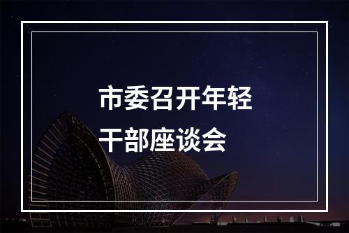 市委召开年轻干部座谈会