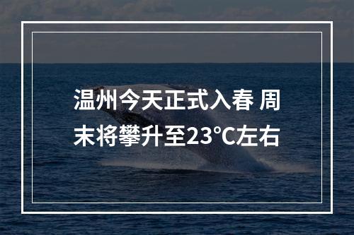 温州今天正式入春 周末将攀升至23℃左右