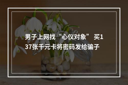 男子上网找“心仪对象” 买137张千元卡将密码发给骗子