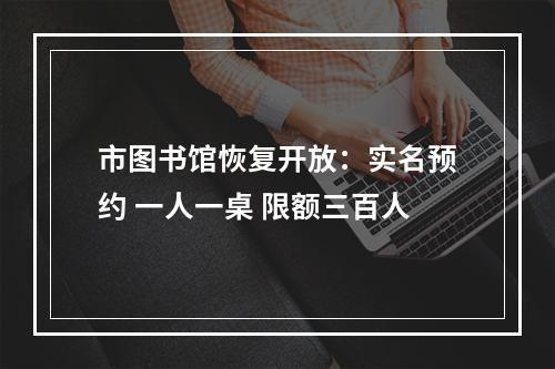 市图书馆恢复开放：实名预约 一人一桌 限额三百人