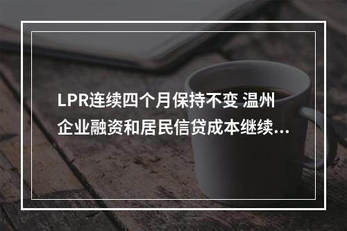 LPR连续四个月保持不变 温州企业融资和居民信贷成本继续下行