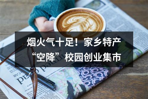 烟火气十足！家乡特产“空降”校园创业集市