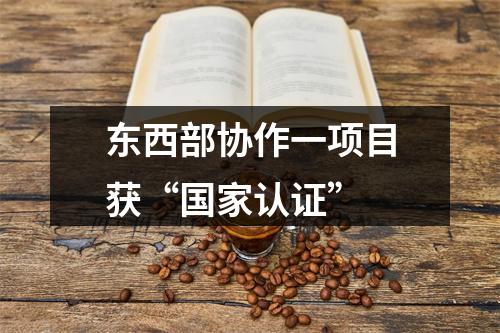 东西部协作一项目获“国家认证”