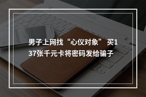 男子上网找“心仪对象” 买137张千元卡将密码发给骗子