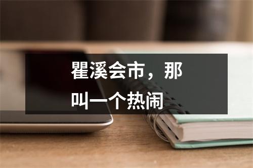 瞿溪会市，那叫一个热闹