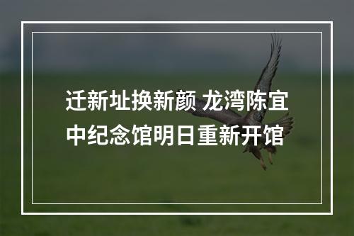 迁新址换新颜 龙湾陈宜中纪念馆明日重新开馆